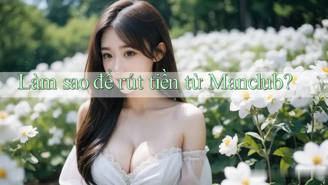 Làm sao để rút tiền từ Manclub?