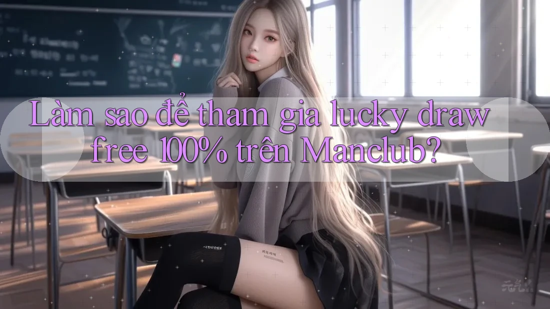 Làm sao để tham gia lucky draw free 100% trên Manclub?
