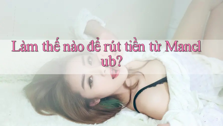Làm thế nào để rút tiền từ Manclub?