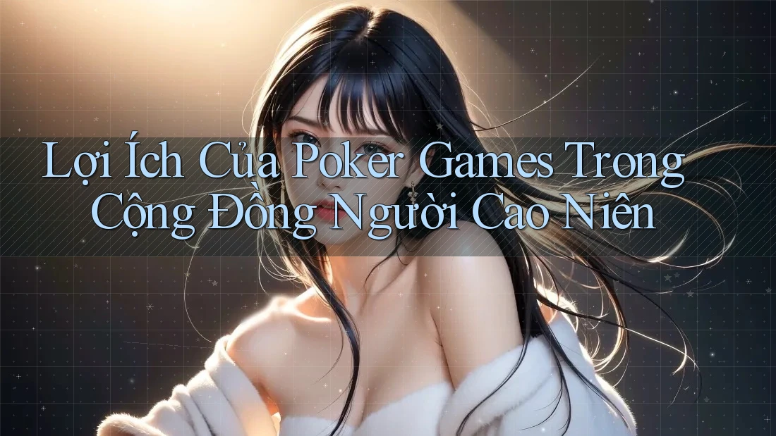 Lợi Ích Của Poker Games Trong Cộng Đồng Người Cao Niên