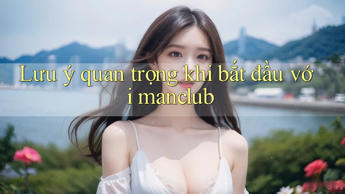 Lưu ý quan trọng khi bắt đầu với manclub
