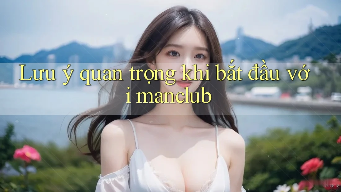 Lưu ý quan trọng khi bắt đầu với Manclub