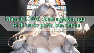 Manclub 2026 kinh nghiệm người đi trước phiên bản chuẩn