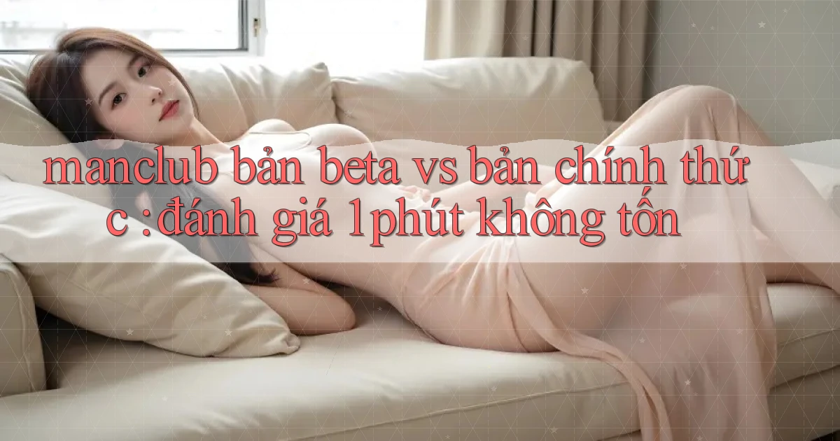 manclub bản beta vs bản chính thức đánh giá 1 phút không tốn