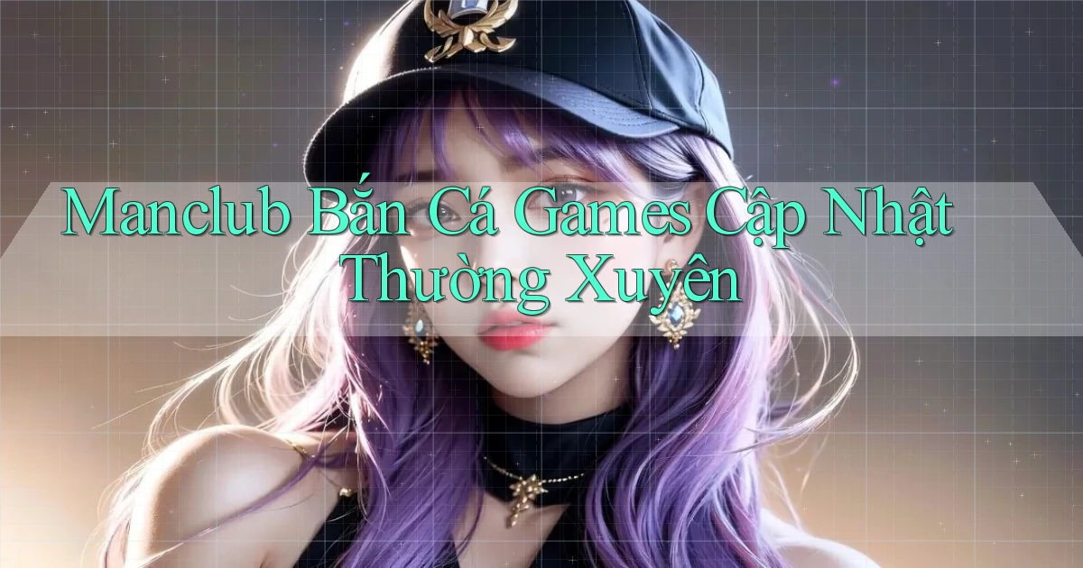 manclub  bắn cá games cập nhật thường xuyên