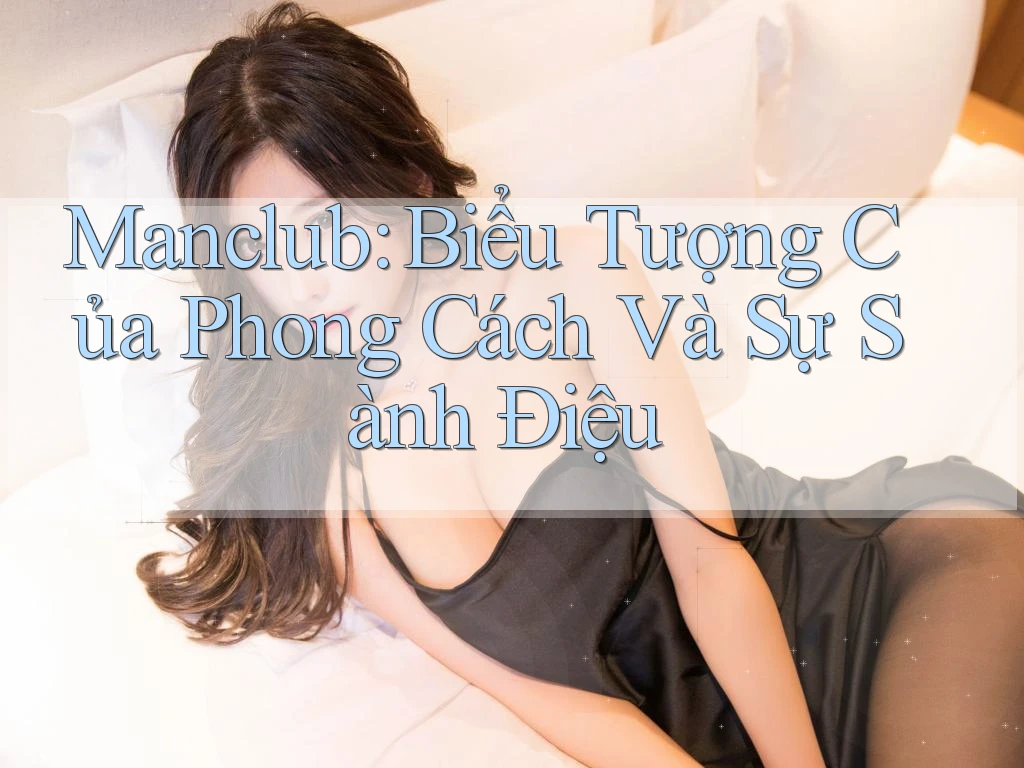 Manclub: Biểu Tượng Của Phong Cách Và Sự Sành Điệu