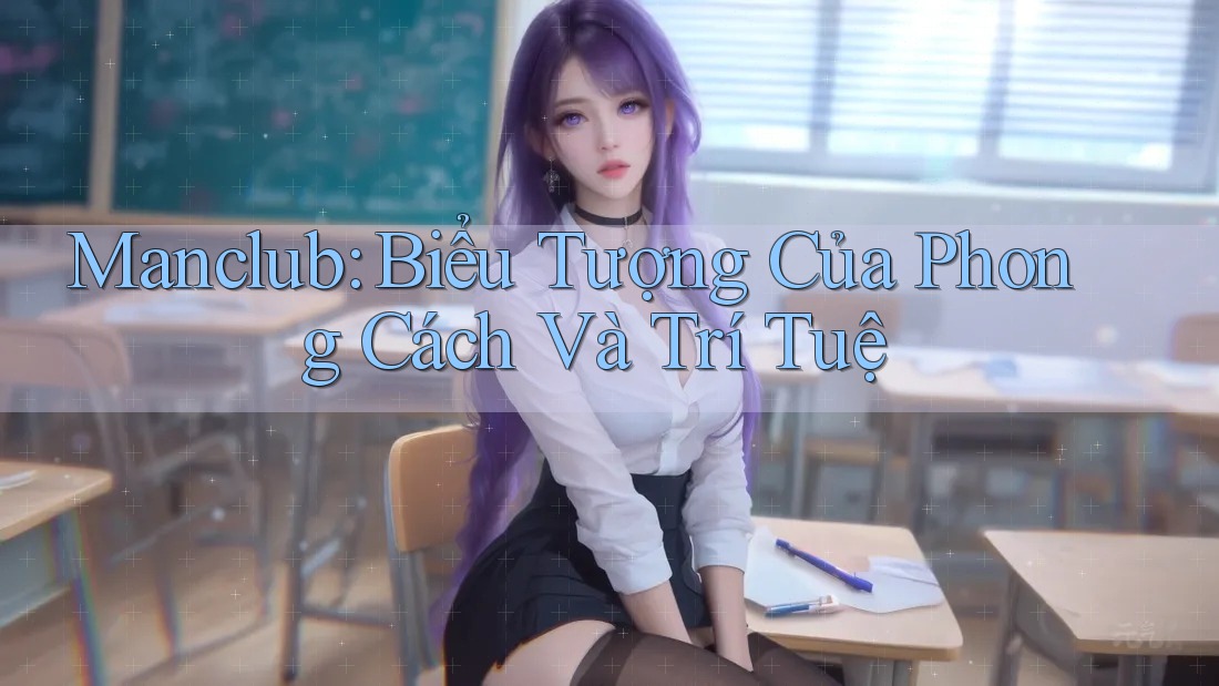 Manclub: Biểu Tượng Của Phong Cách Và Trí Tuệ