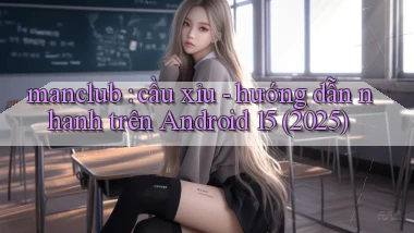 manclub cầu xỉu   hướng dẫn nhanh trên Android 15 (2025)
