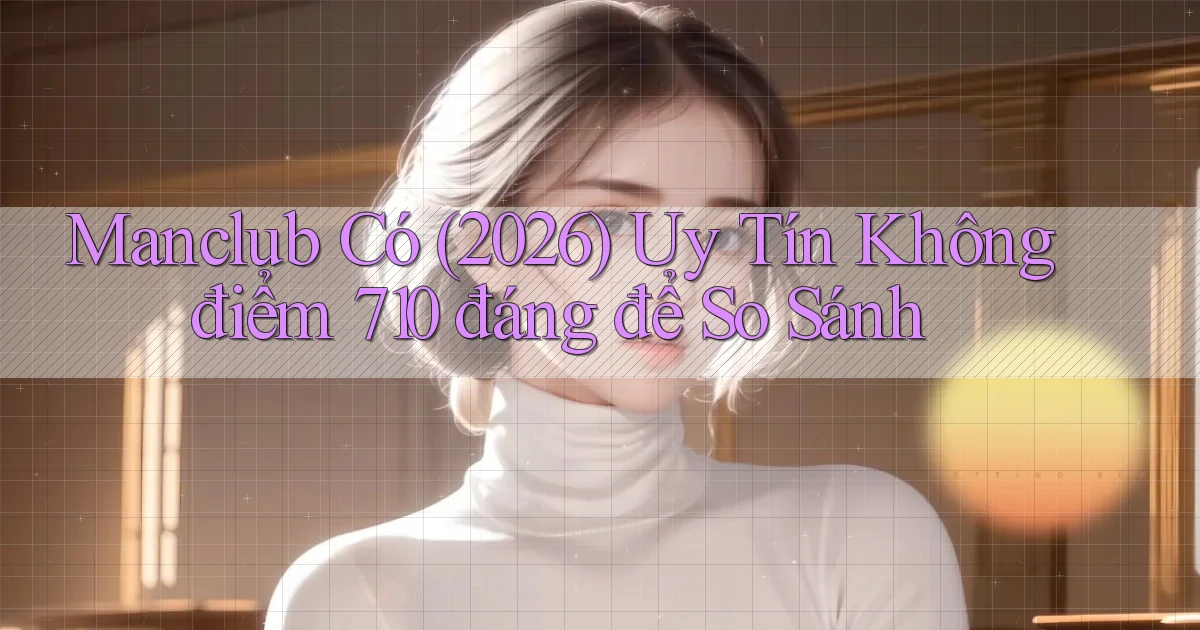 manclub có (2026) uy tín không điểm 710   đáng để so sánh