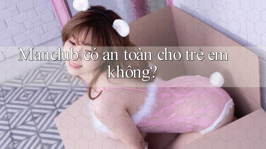 Manclub có an toàn cho trẻ em không?