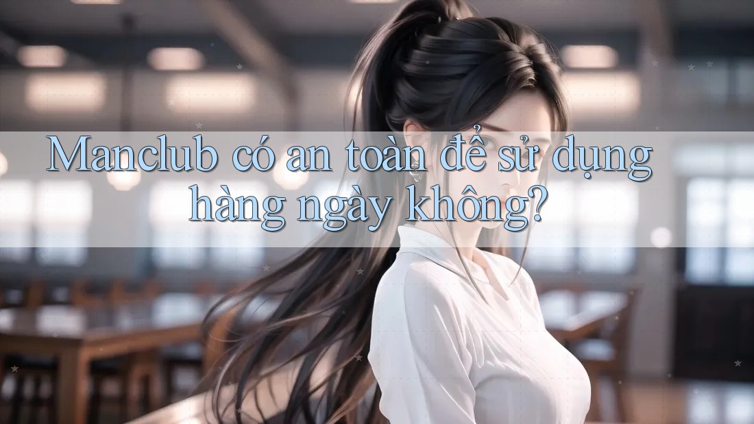 Manclub có an toàn để sử dụng hàng ngày không?