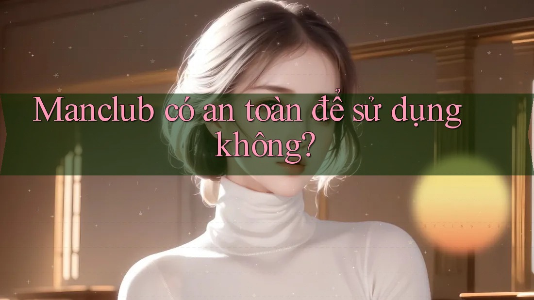 Manclub có an toàn để sử dụng không?