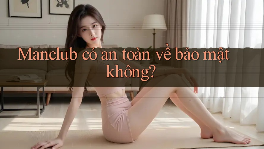 Manclub có an toàn về bảo mật không?