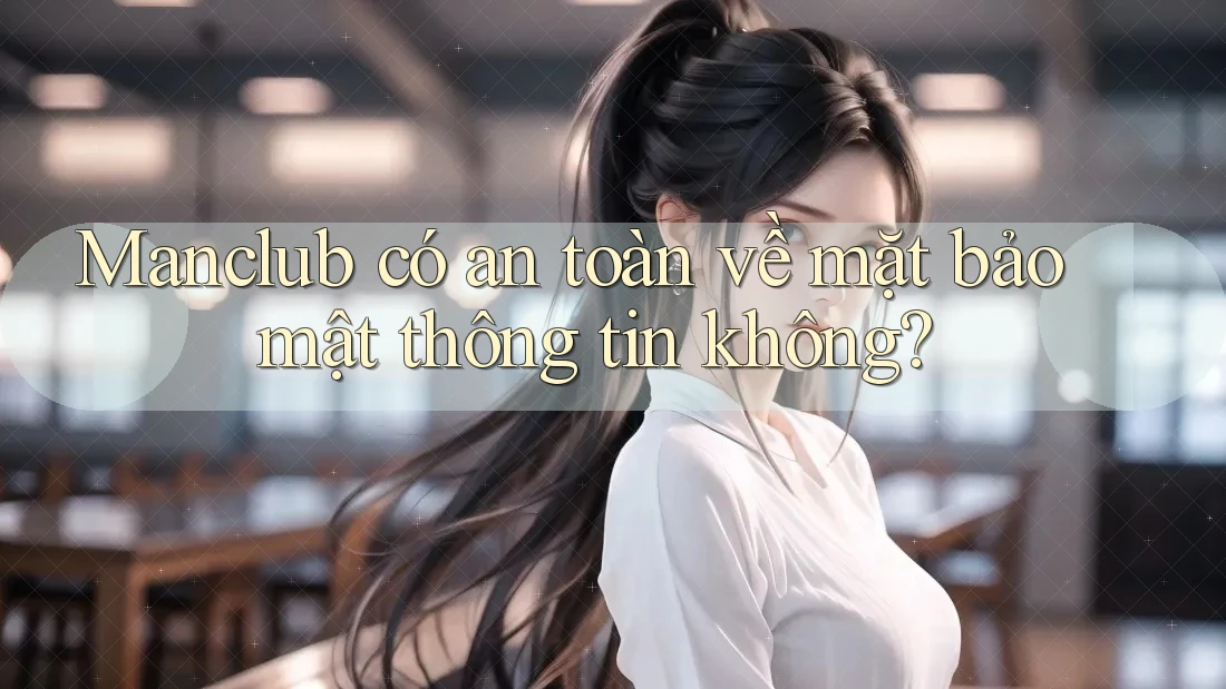 Manclub có an toàn về mặt bảo mật thông tin không?