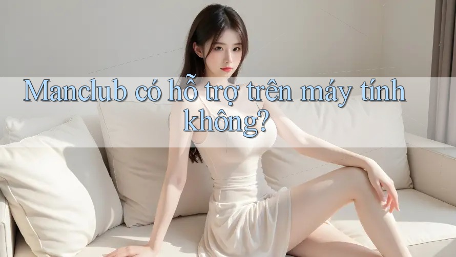 Manclub có hỗ trợ trên máy tính không?