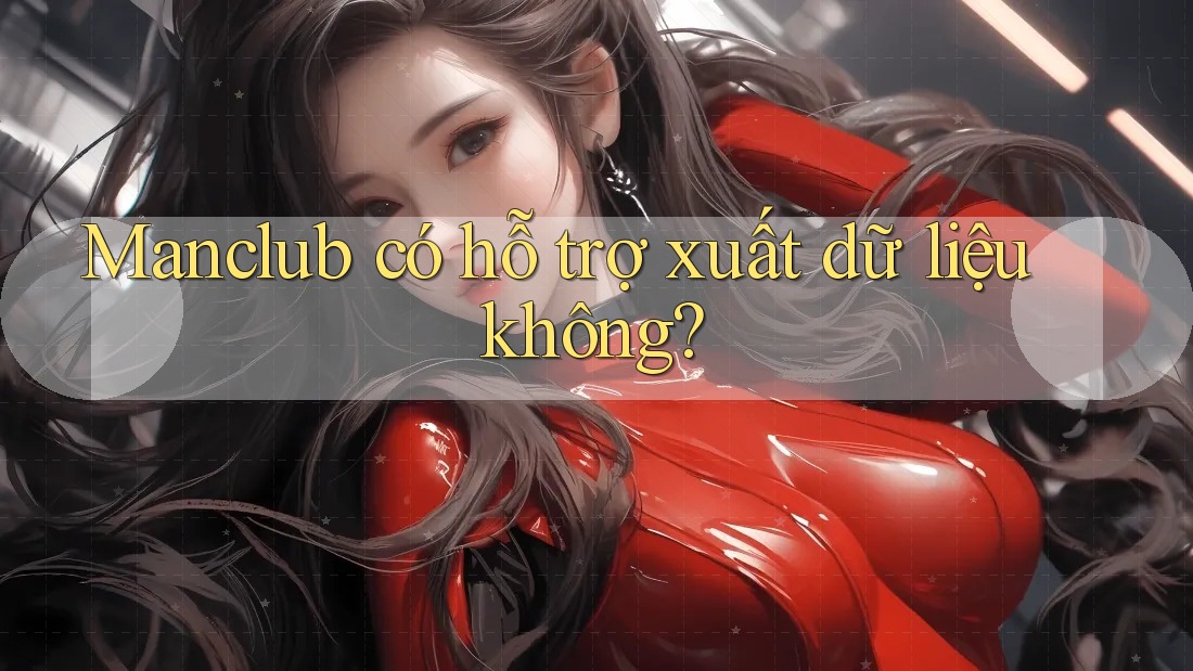 Manclub có hỗ trợ xuất dữ liệu không?