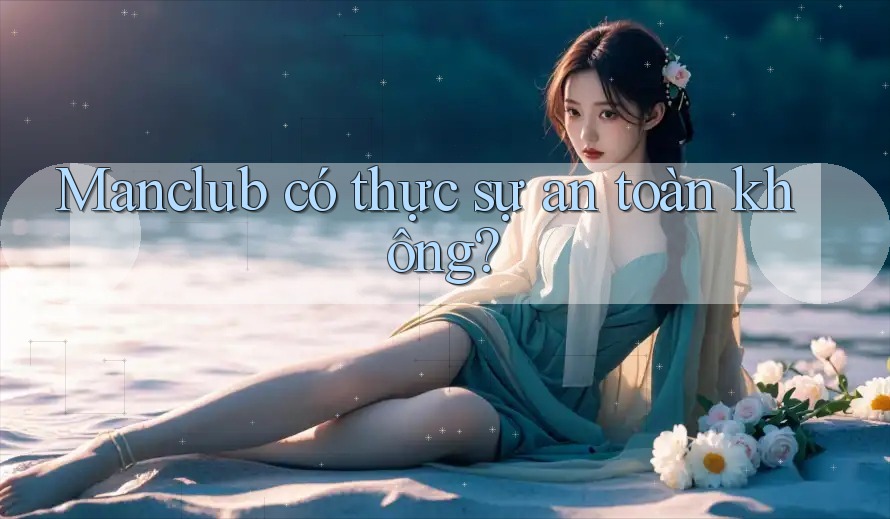 Manclub có thực sự an toàn không?