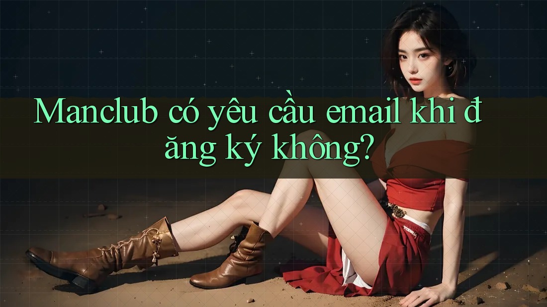 Manclub có yêu cầu email khi đăng ký không?
