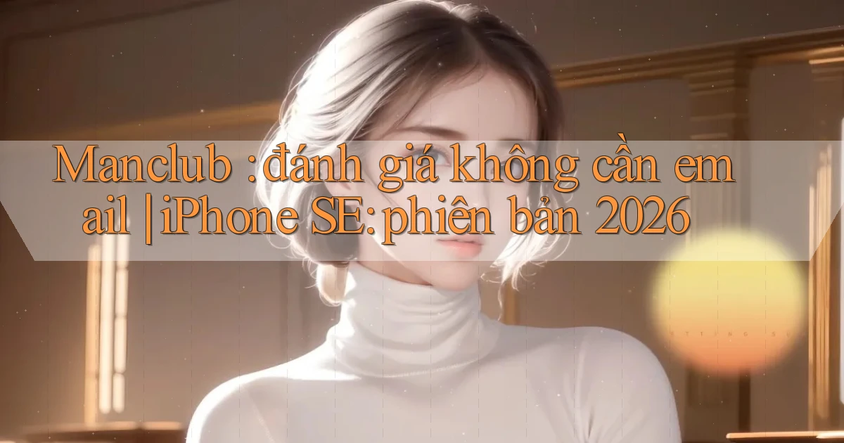 Manclub đánh giá không cần email iPhone SE phiên bản 2026