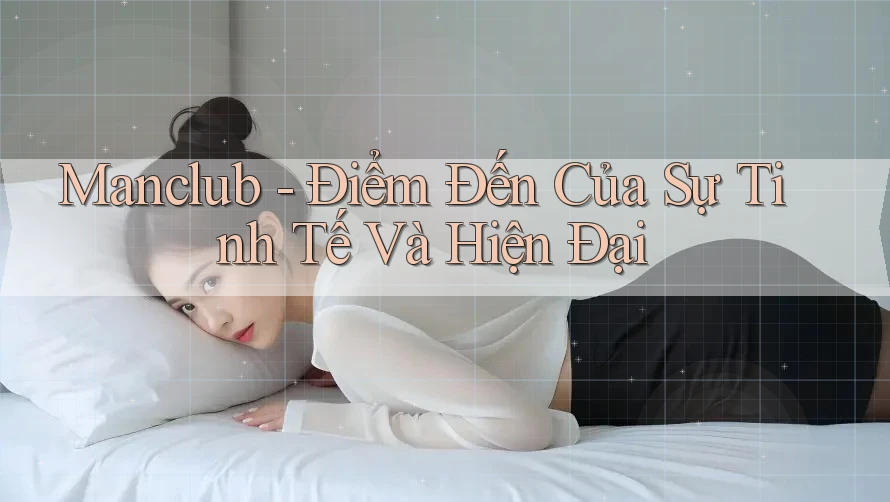 Manclub - Điểm Đến Của Sự Tinh Tế Và Hiện Đại