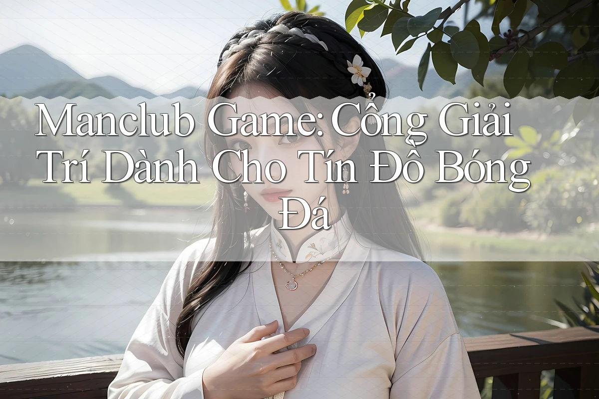 Manclub Game: Cổng Giải Trí Dành Cho Tín Đồ Bóng Đá