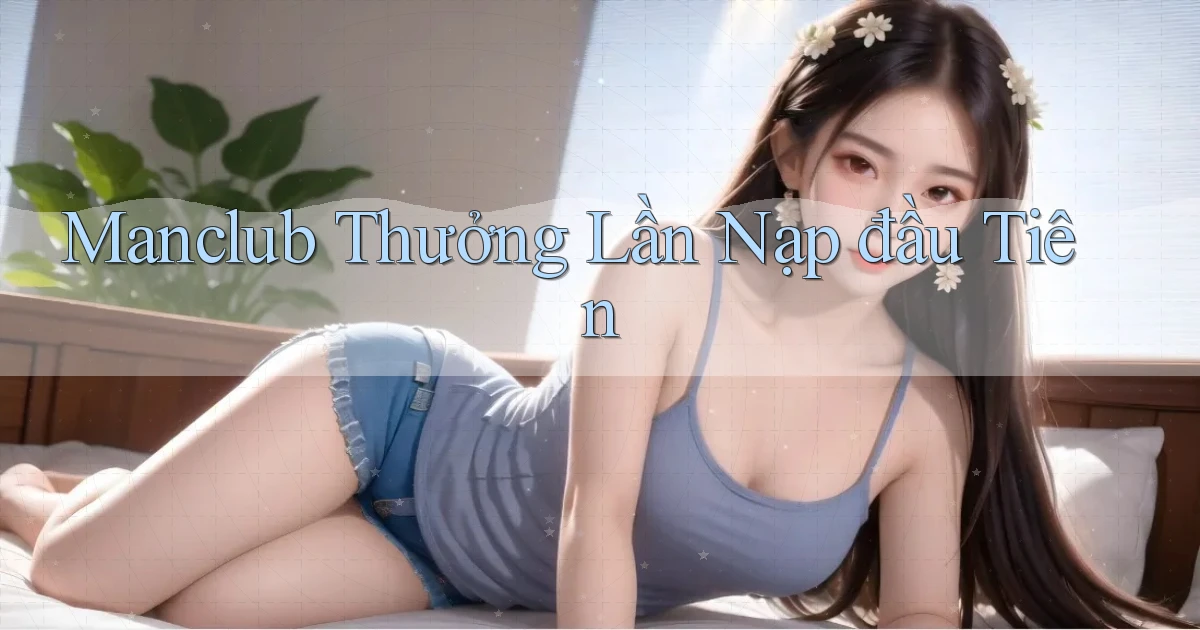 manclub  thưởng lần nạp đầu tiên