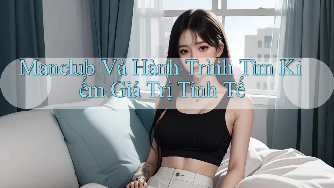 Manclub Và Hành Trình Tìm Kiếm Giá Trị Tinh Tế