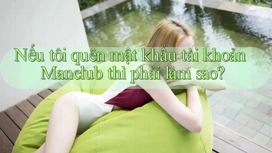 Nếu tôi quên mật khẩu tài khoản Manclub thì phải làm sao?