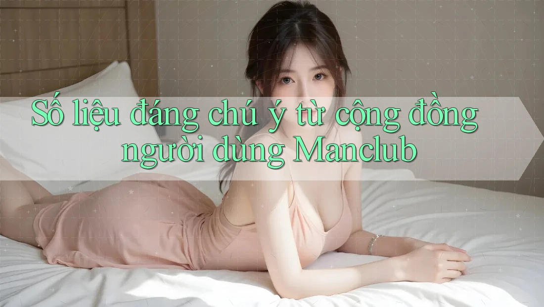 Số liệu đáng chú ý từ cộng đồng người dùng Manclub