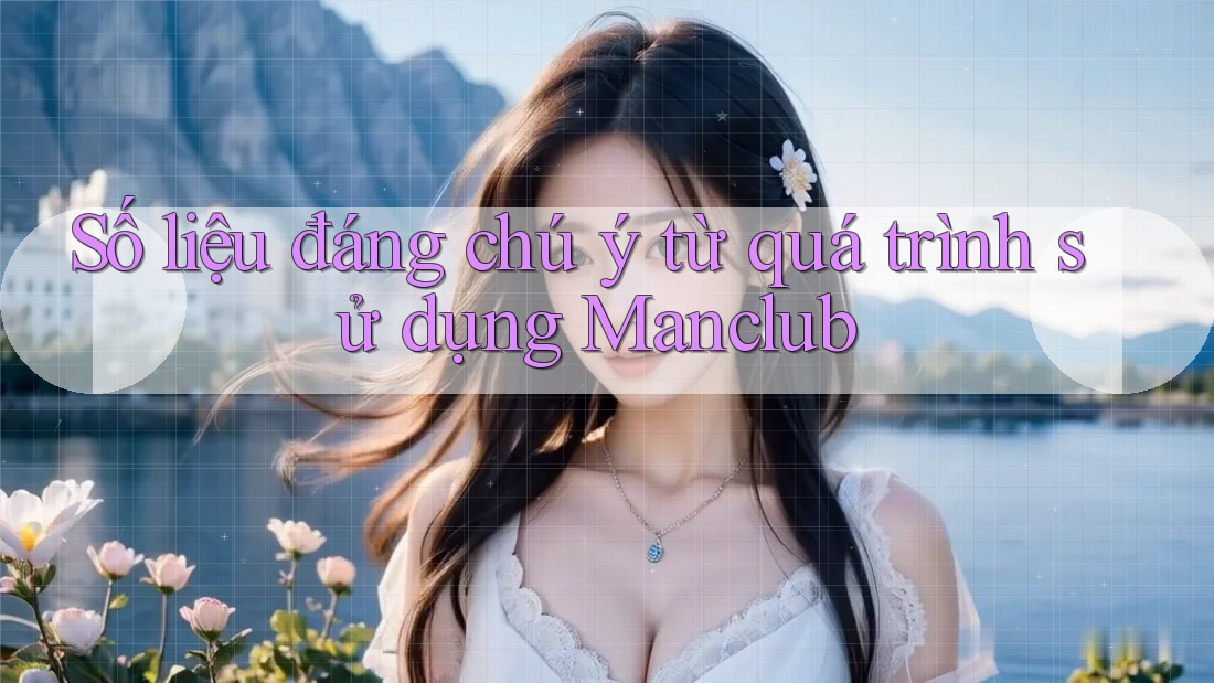 Số liệu đáng chú ý từ quá trình sử dụng Manclub