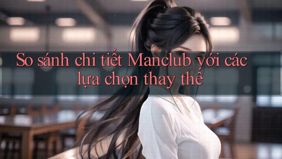So sánh chi tiết Manclub với các lựa chọn thay thế