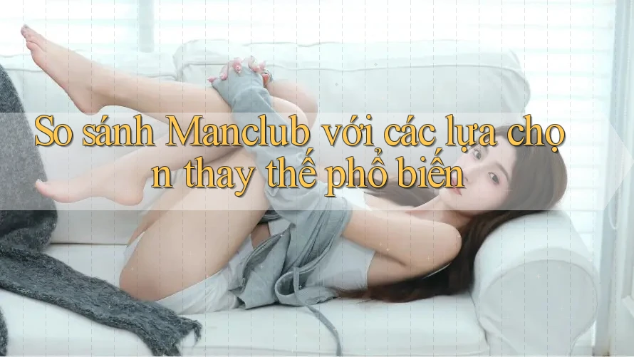 So sánh manclub với các lựa chọn thay thế phổ biến