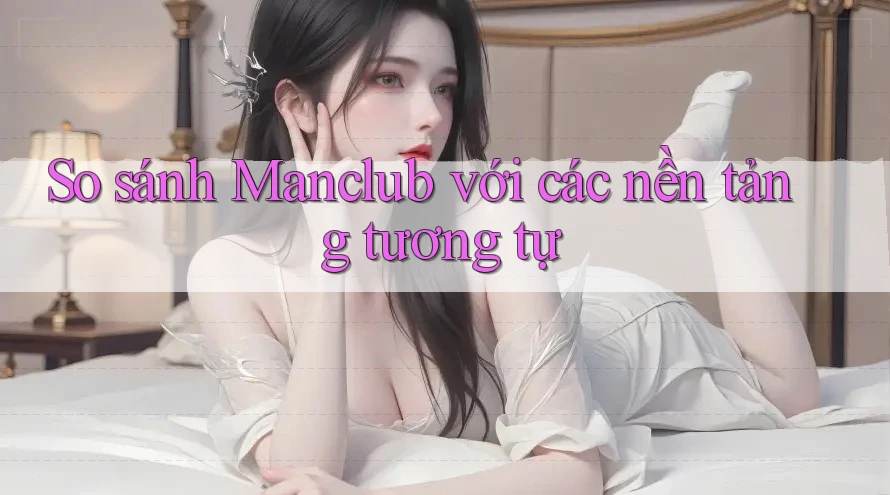 So sánh Manclub với các nền tảng tương tự