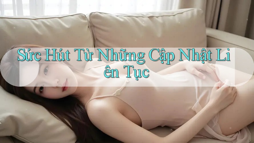 Sức Hút Từ Những Cập Nhật Liên Tục