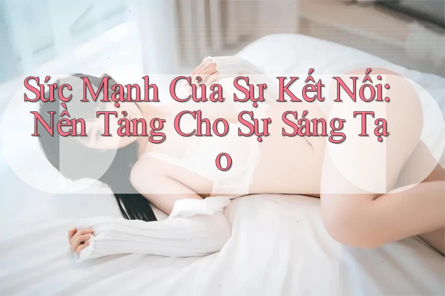 Sức Mạnh Của Sự Kết Nối: Nền Tảng Cho Sự Sáng Tạo