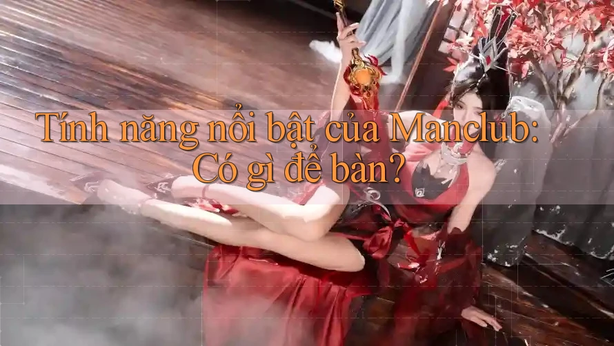 Tính năng nổi bật của Manclub: Có gì để bàn?