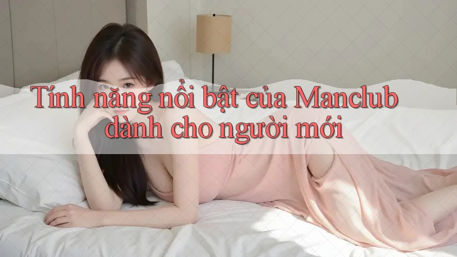 Tính năng nổi bật của Manclub dành cho người mới