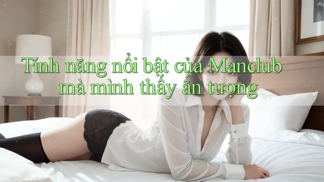 Tính năng nổi bật của Manclub mà mình thấy ấn tượng