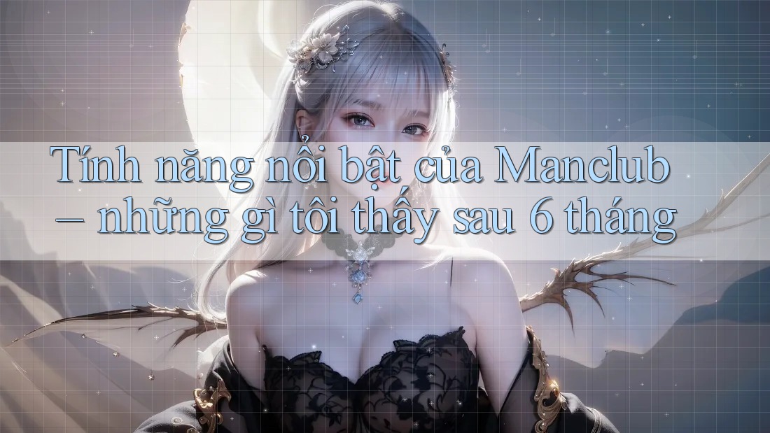 Tính năng nổi bật của Manclub – những gì tôi thấy sau 6 tháng