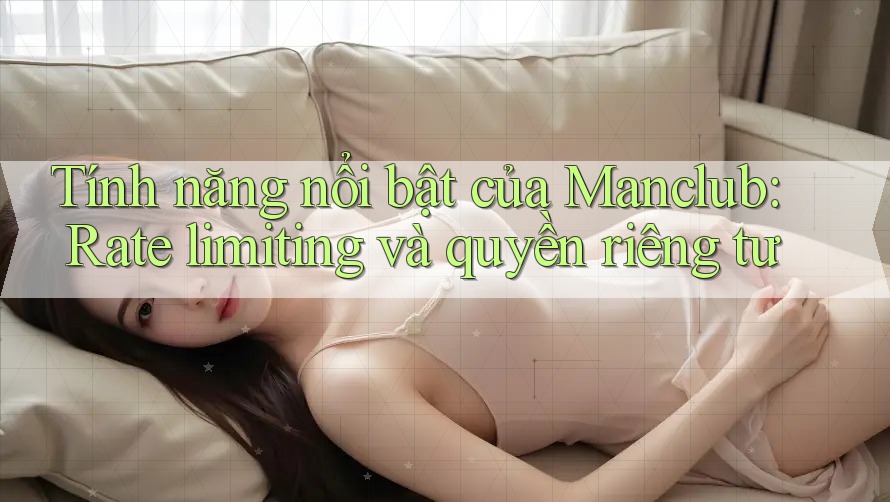 Tính năng nổi bật của Manclub: Rate limiting và quyền riêng tư