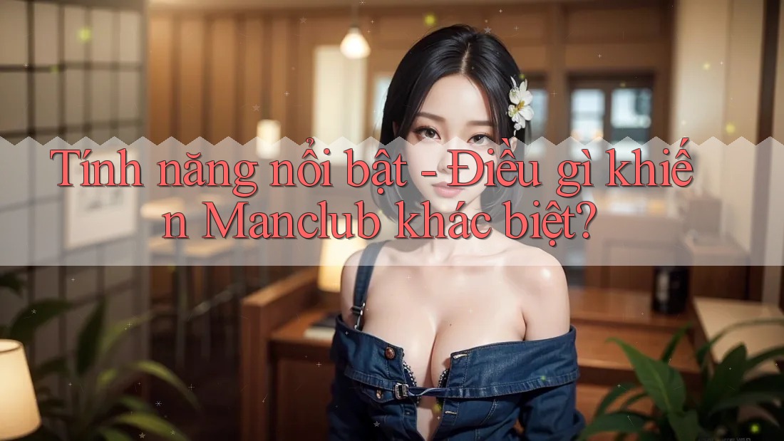 Tính năng nổi bật - Điều gì khiến Manclub khác biệt?