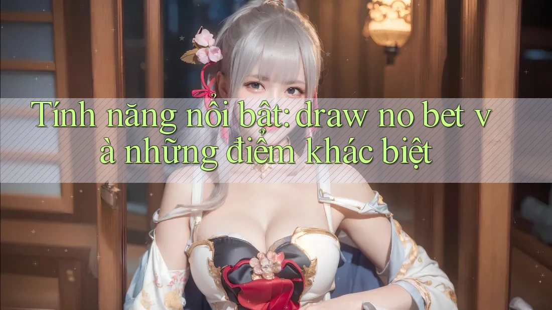 Tính năng nổi bật: draw no bet và những điểm khác biệt