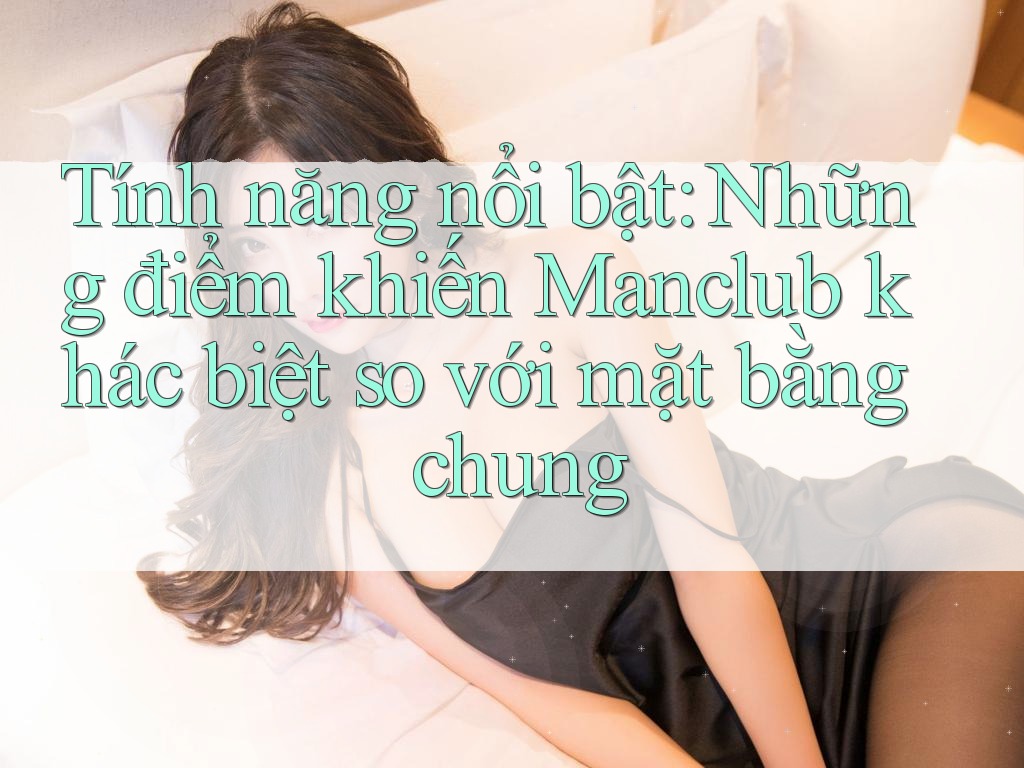 Tính năng nổi bật: Những điểm khiến Manclub khác biệt so với mặt bằng chung