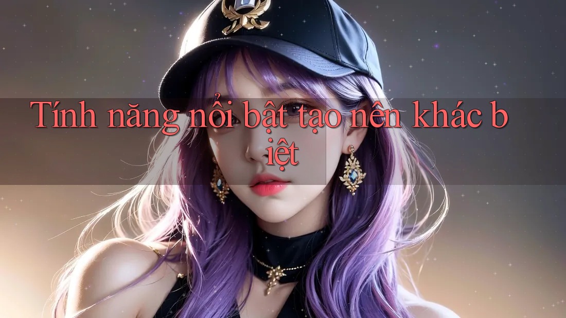 Tính năng nổi bật tạo nên khác biệt