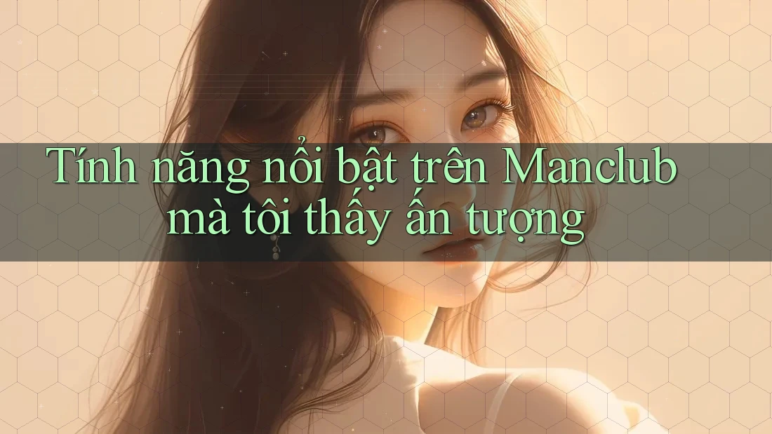 Tính năng nổi bật trên Manclub mà tôi thấy ấn tượng