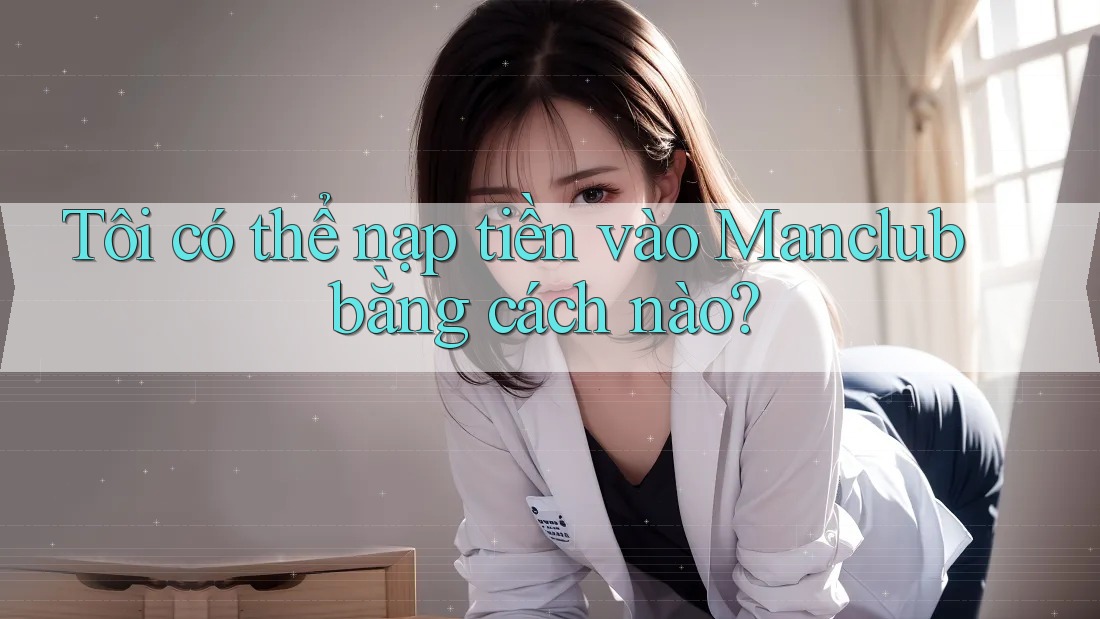 Tôi có thể nạp tiền vào Manclub bằng cách nào?
