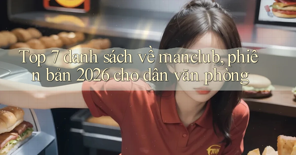 Top 7 danh sách về manclub, phiên bản 2026 cho dân văn phòng
