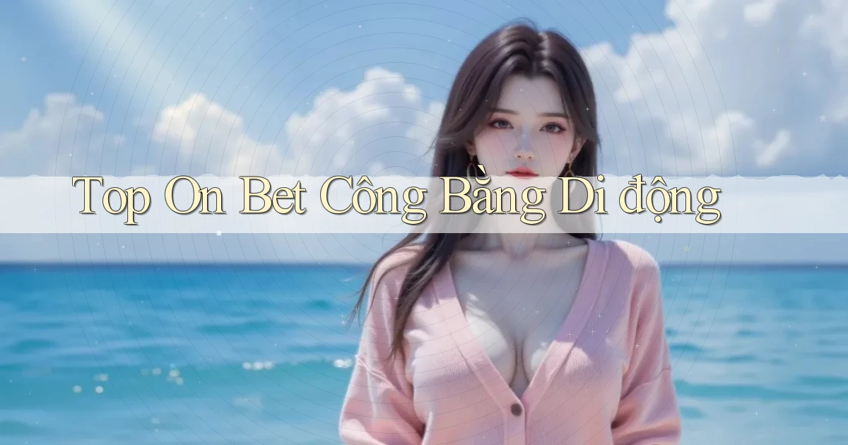 top on bet công bằng di động