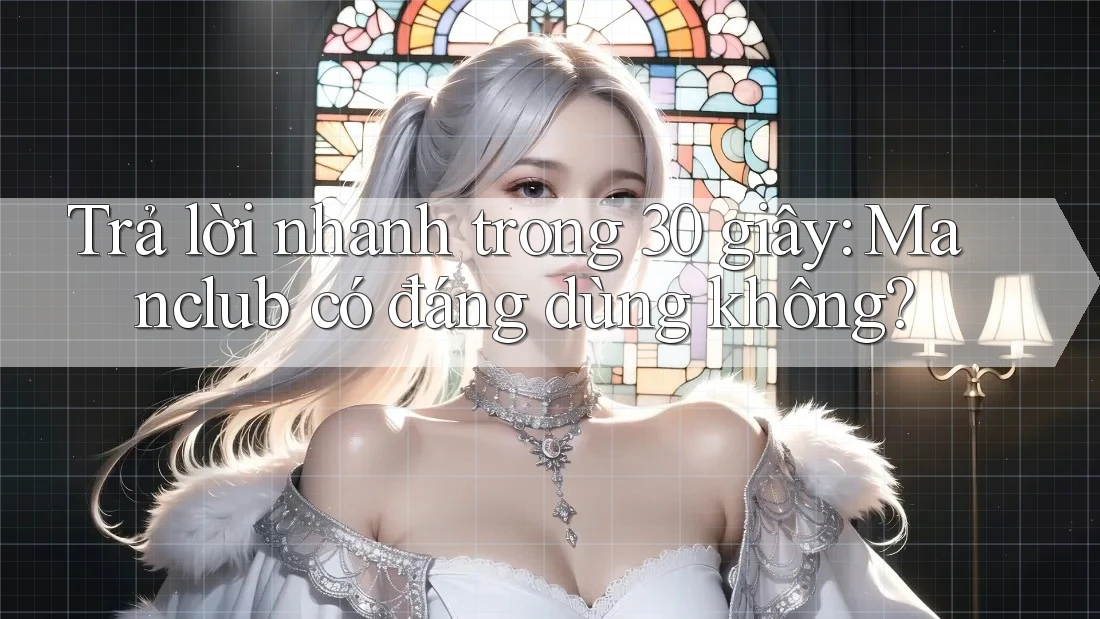 Trả lời nhanh trong 30 giây: Manclub có đáng dùng không?