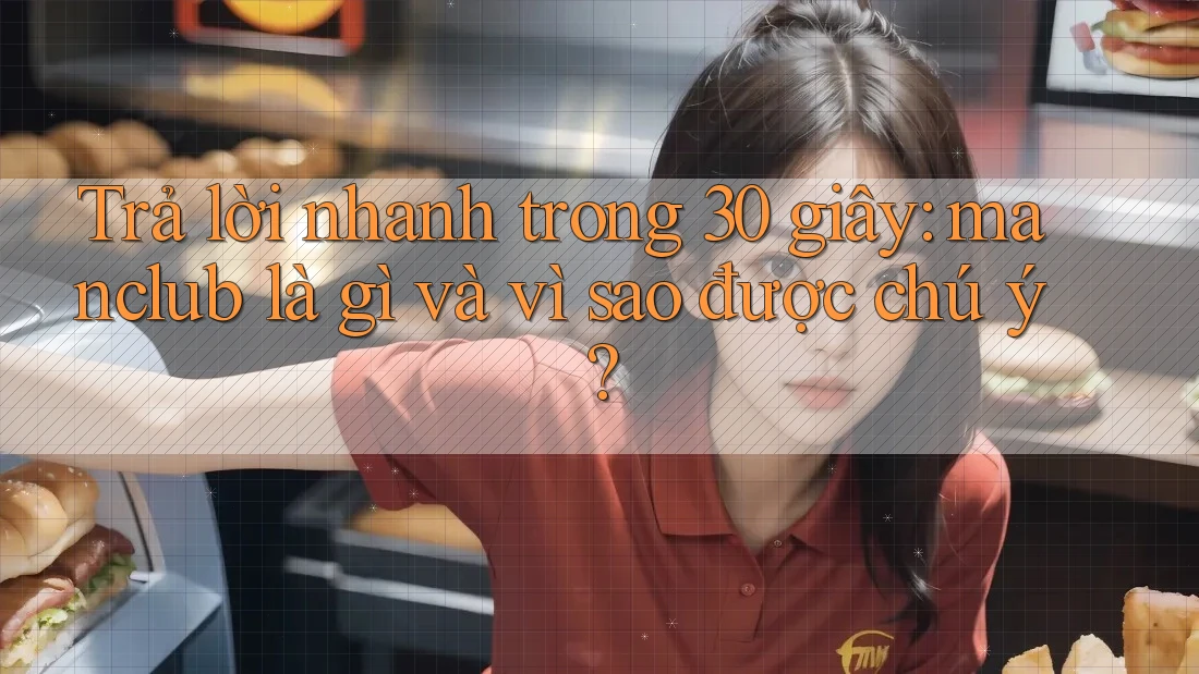 Trả lời nhanh trong 30 giây: manclub là gì và vì sao được chú ý?